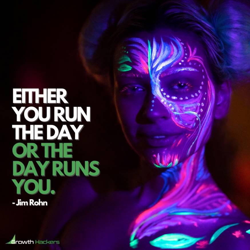 Either You Run The Day Or The Day Runs You. Jim Rohn Quote